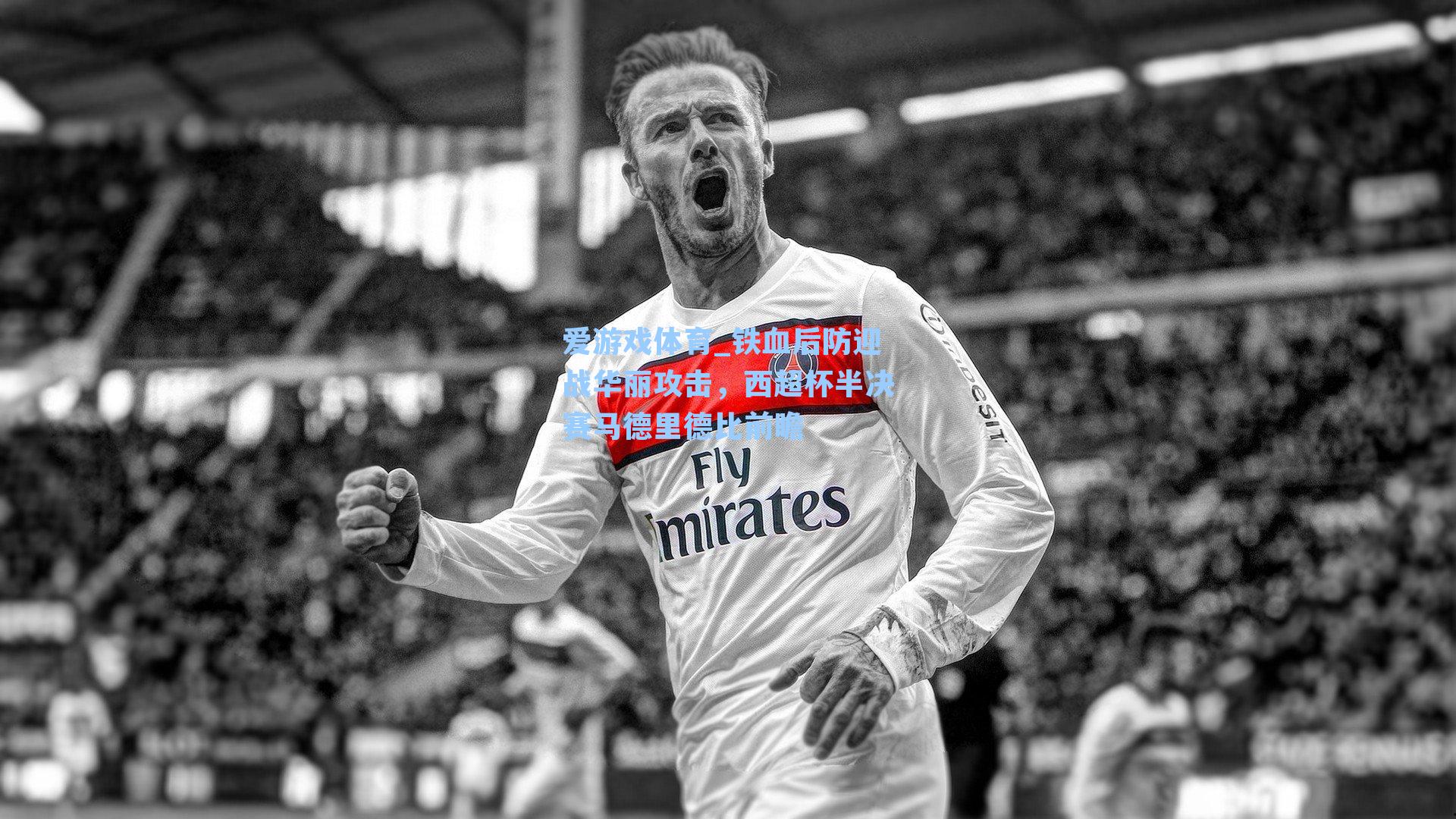 铁血后防迎战华丽攻击，西超杯半决赛马德里德比前瞻