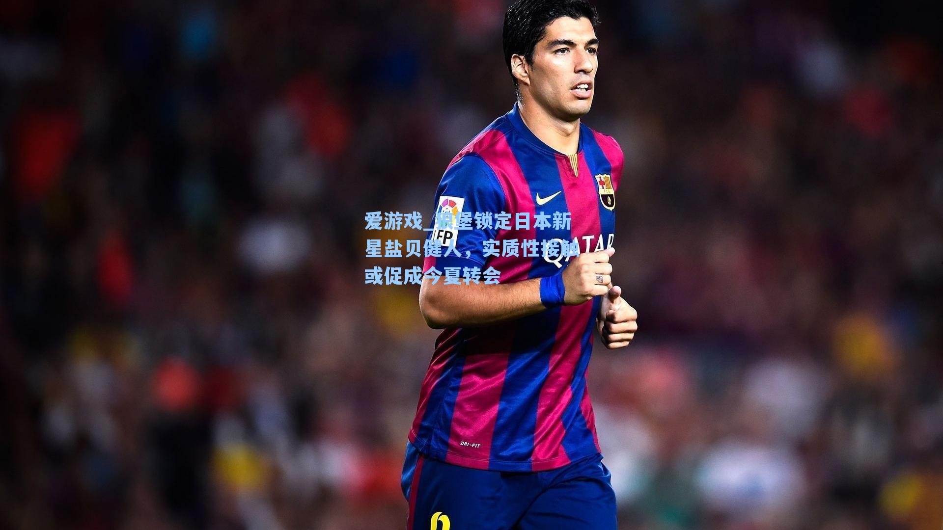爱游戏_狼堡锁定日本新星盐贝健人，实质性接触或促成今夏转会