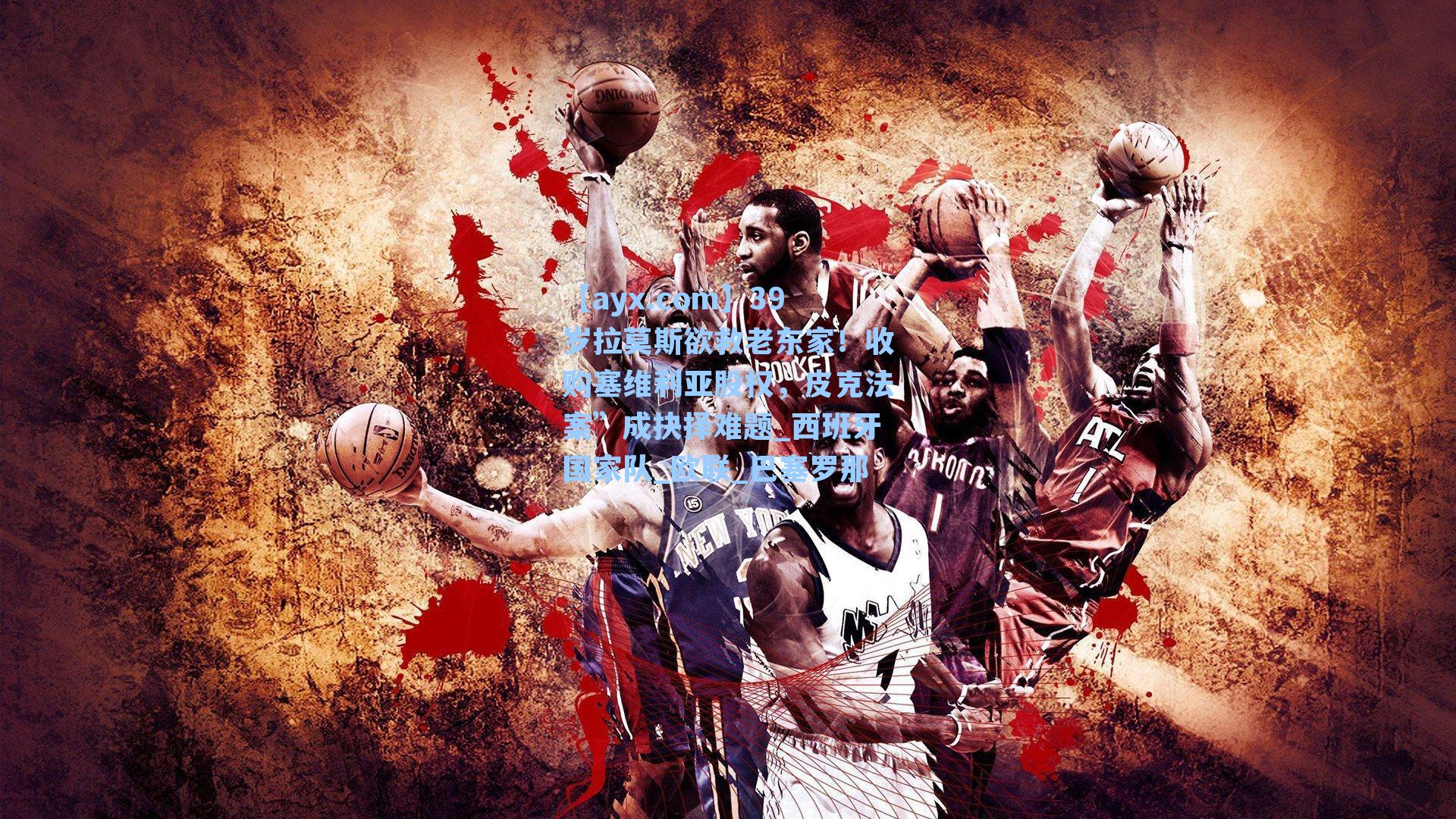 【ayx.com】39岁拉莫斯欲救老东家！收购塞维利亚股权，皮克法案”成抉择难题_西班牙国家队_欧联_巴塞罗那