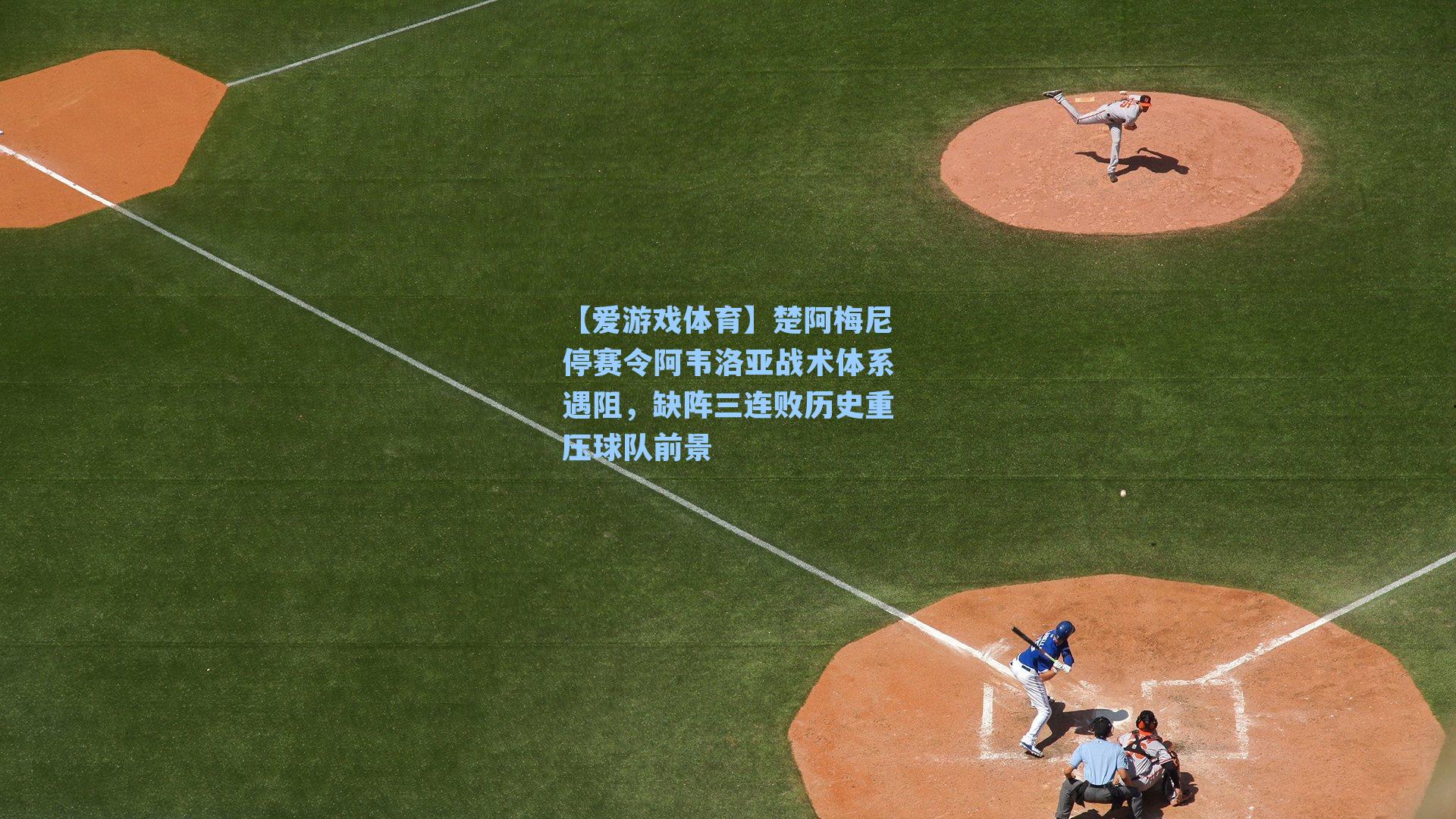 【爱游戏体育】楚阿梅尼停赛令阿韦洛亚战术体系遇阻，缺阵三连败历史重压球队前景