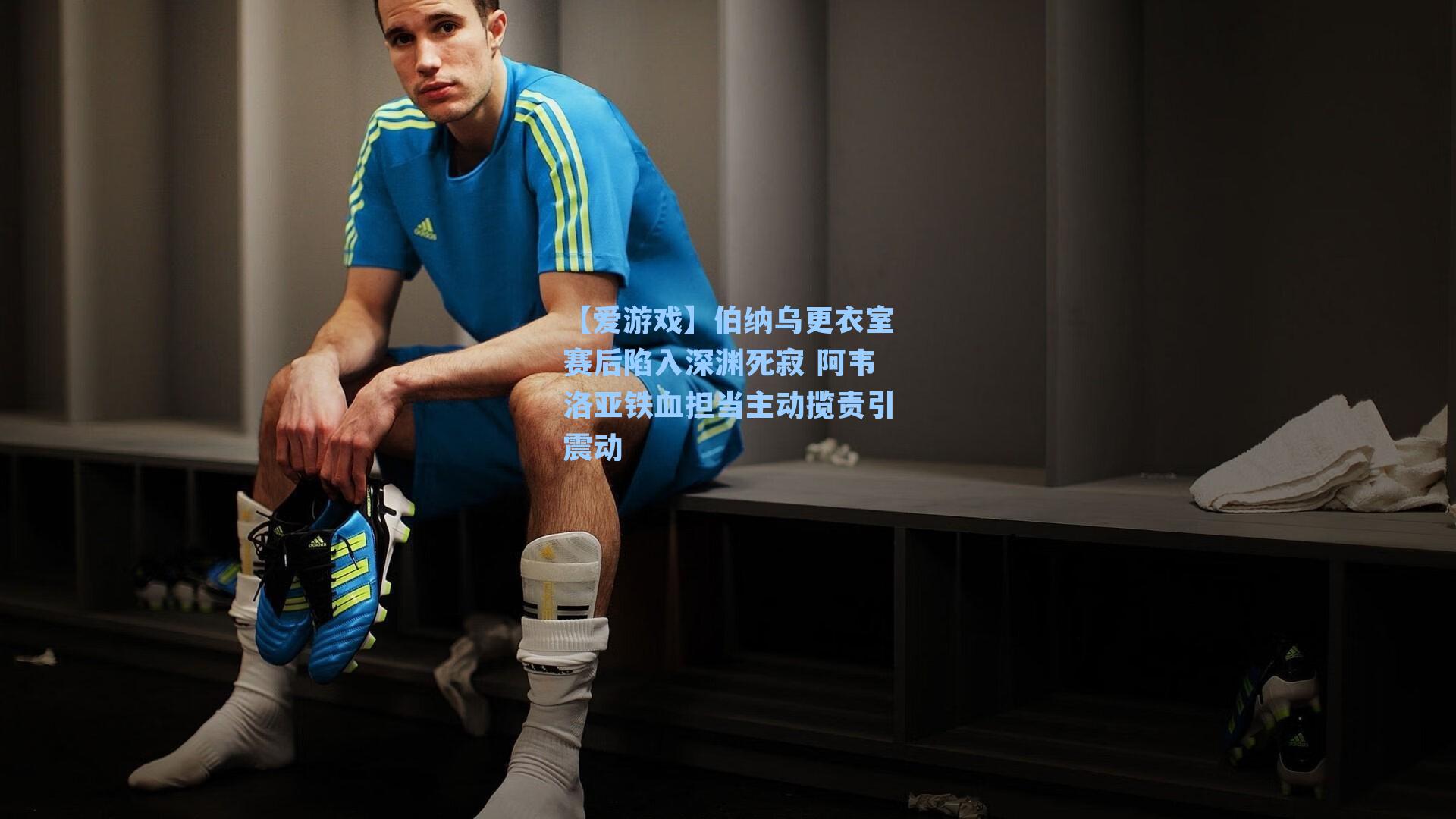 伯纳乌更衣室赛后陷入深渊死寂 阿韦洛亚铁血担当主动揽责引震动