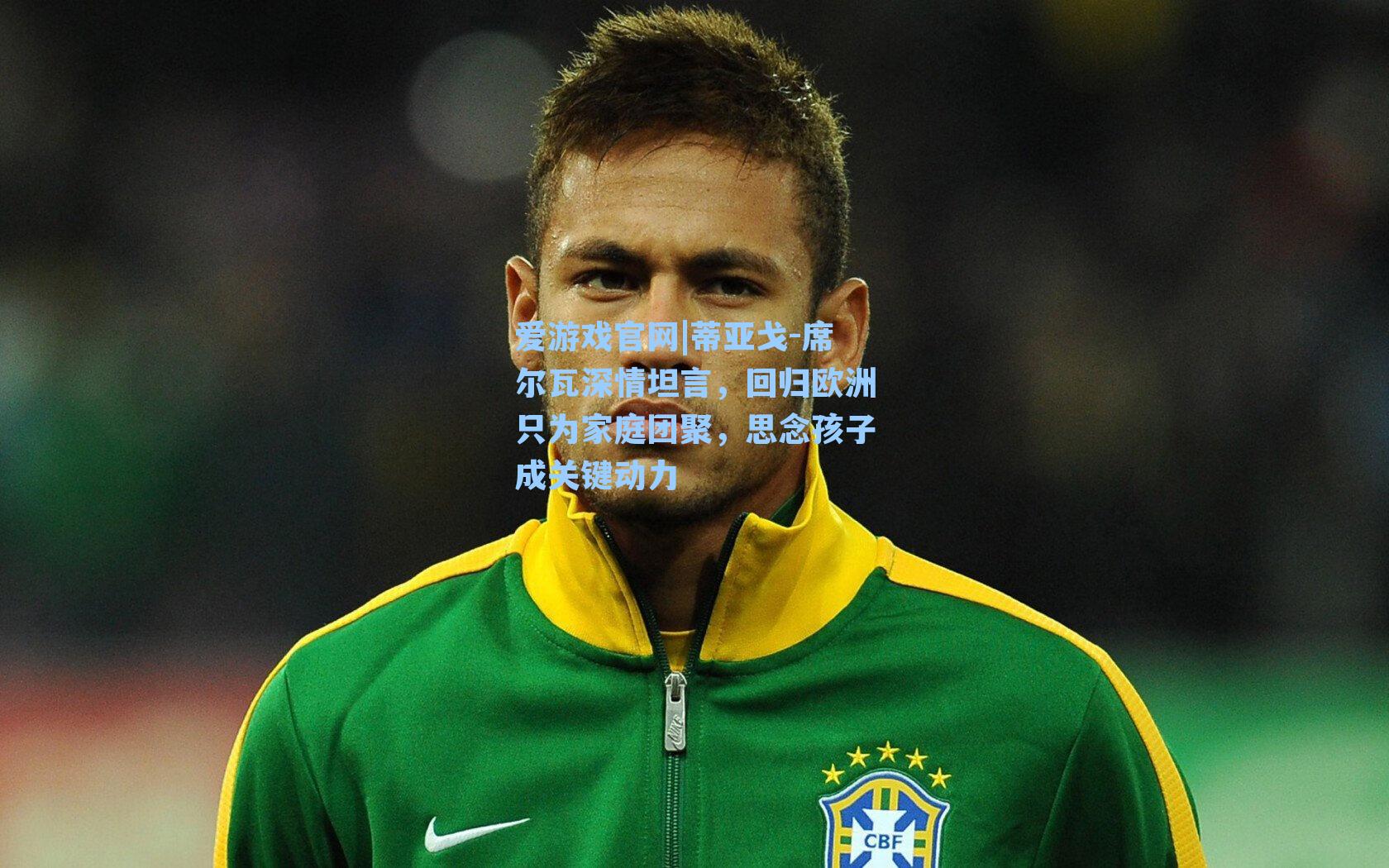 蒂亚戈-席尔瓦深情坦言，回归欧洲只为家庭团聚，思念孩子成关键动力
