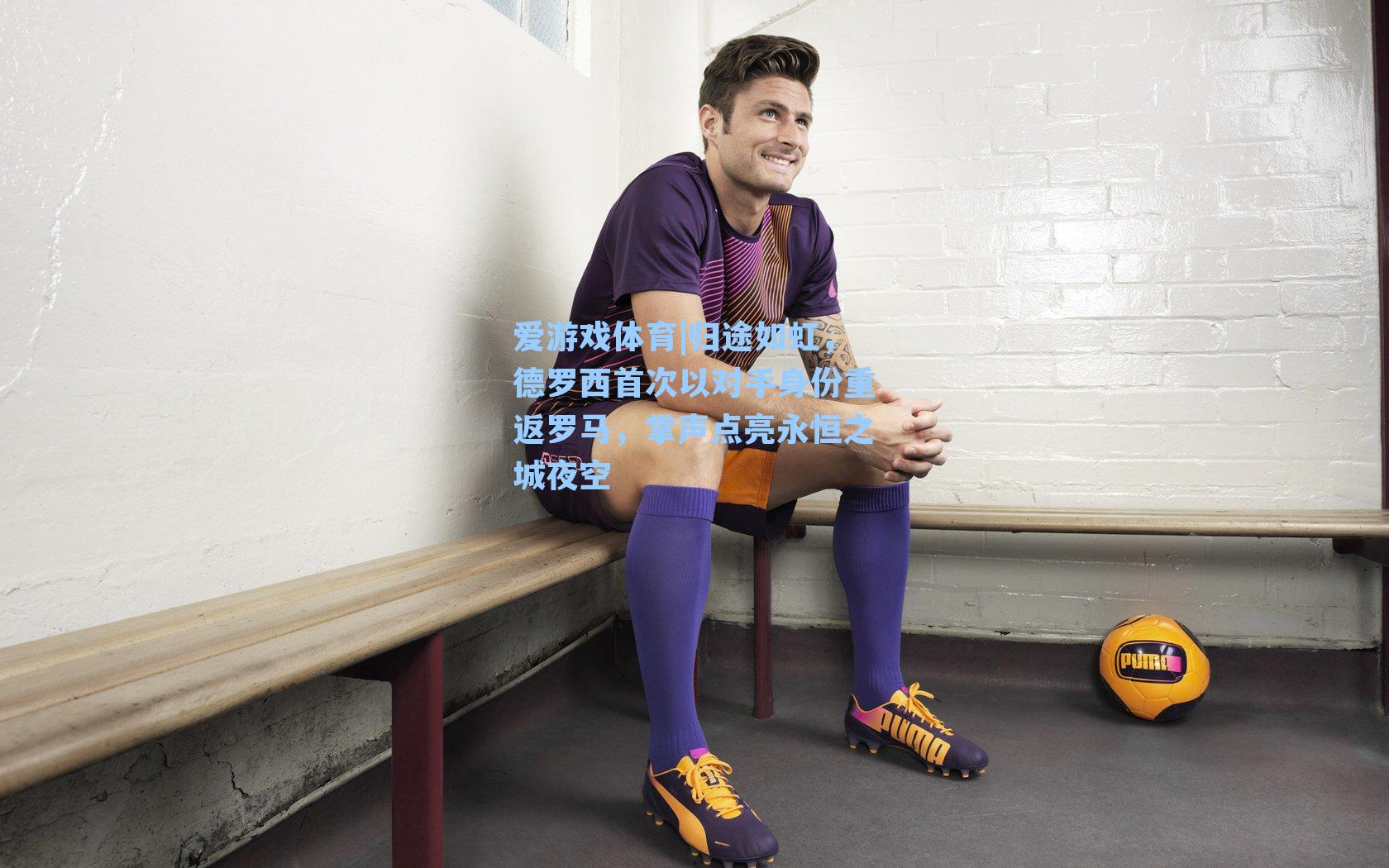 归途如虹，德罗西首次以对手身份重返罗马，掌声点亮永恒之城夜空