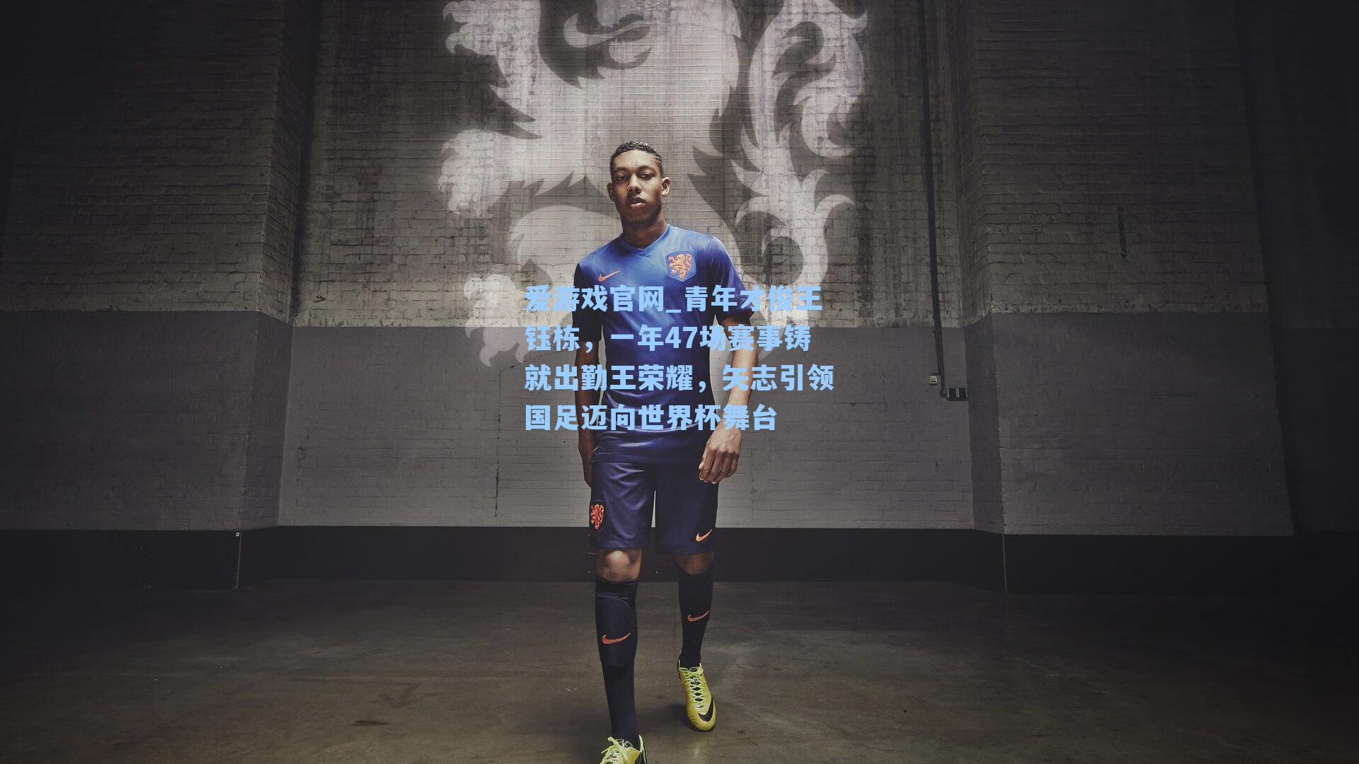 爱游戏官网_青年才俊王钰栋，一年47场赛事铸就出勤王荣耀，矢志引领国足迈向世界杯舞台