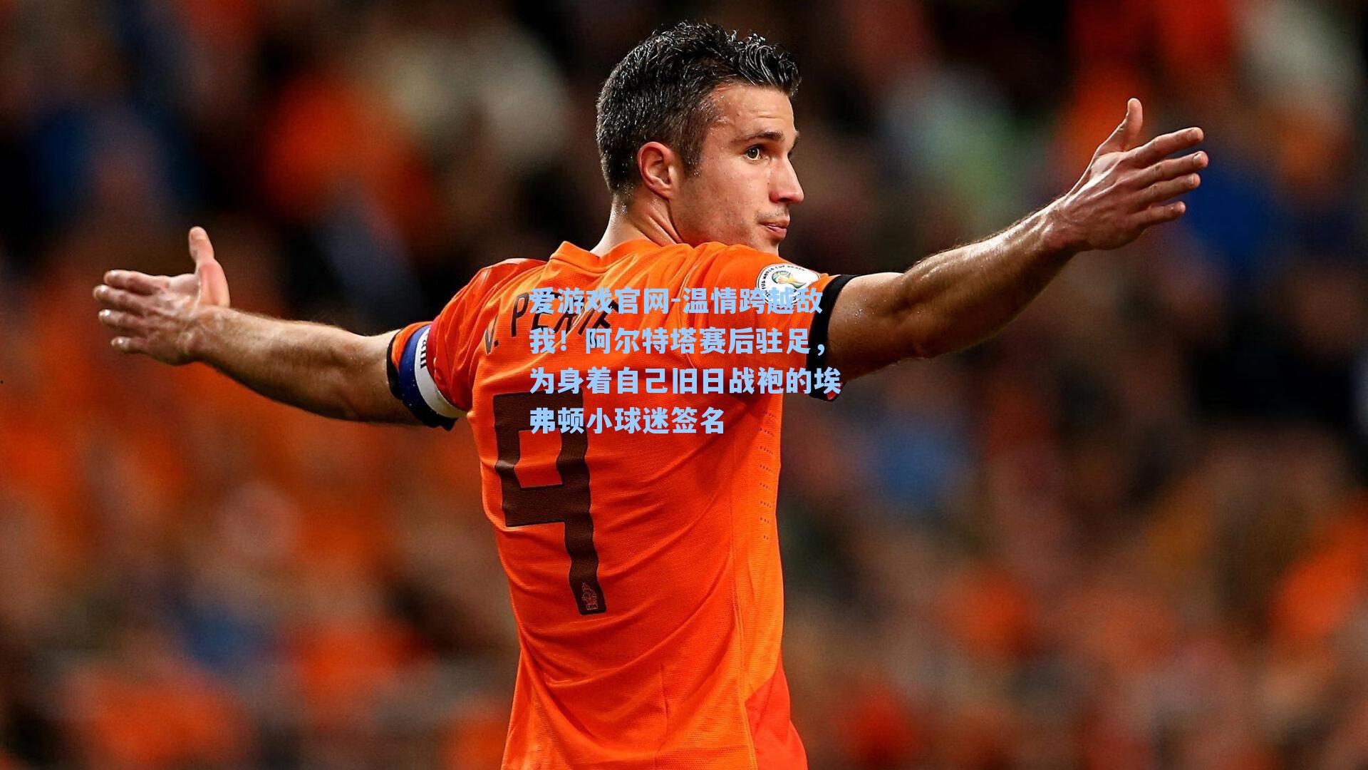 爱游戏官网-温情跨越敌我！阿尔特塔赛后驻足，为身着自己旧日战袍的埃弗顿小球迷签名