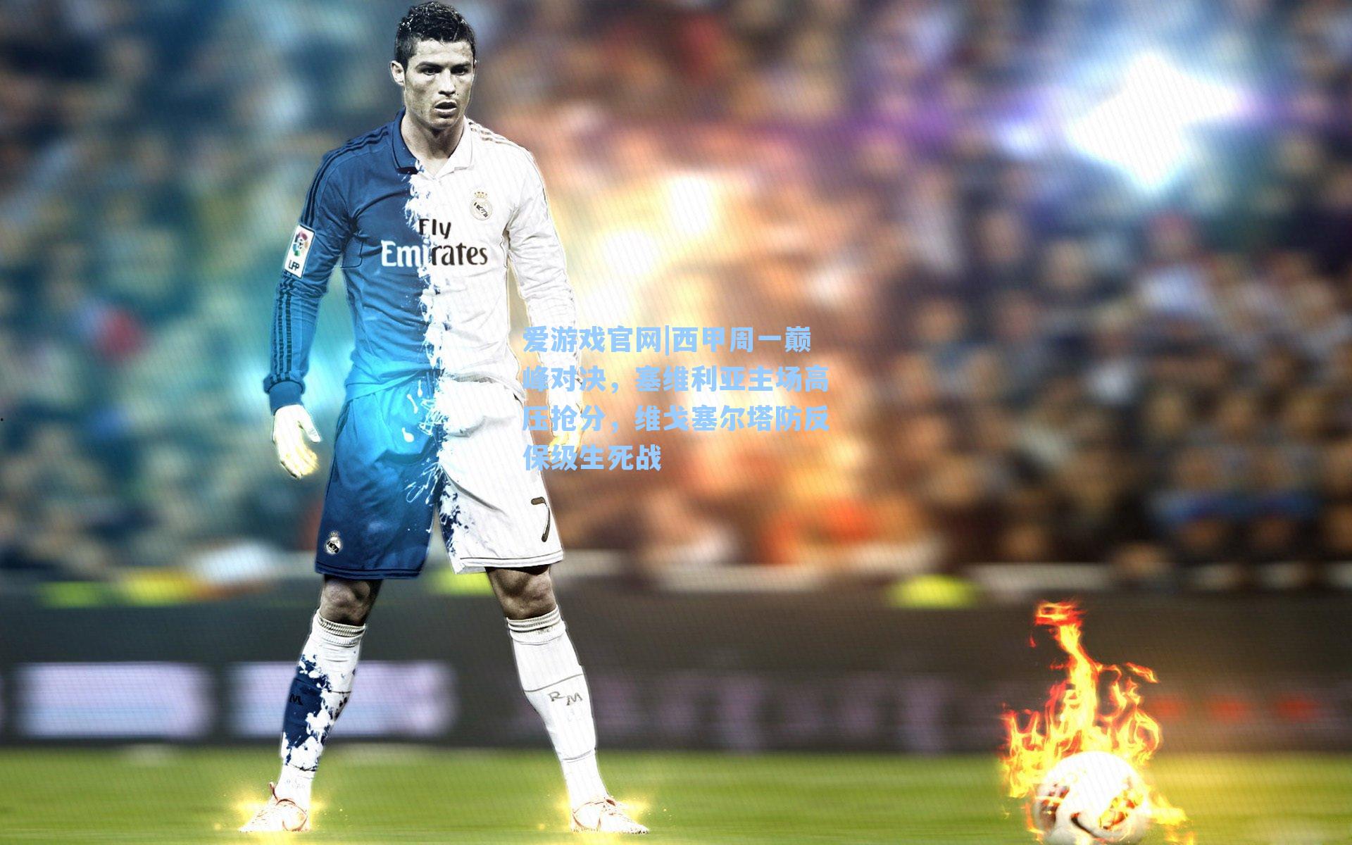 西甲周一巅峰对决，塞维利亚主场高压抢分，维戈塞尔塔防反保级生死战