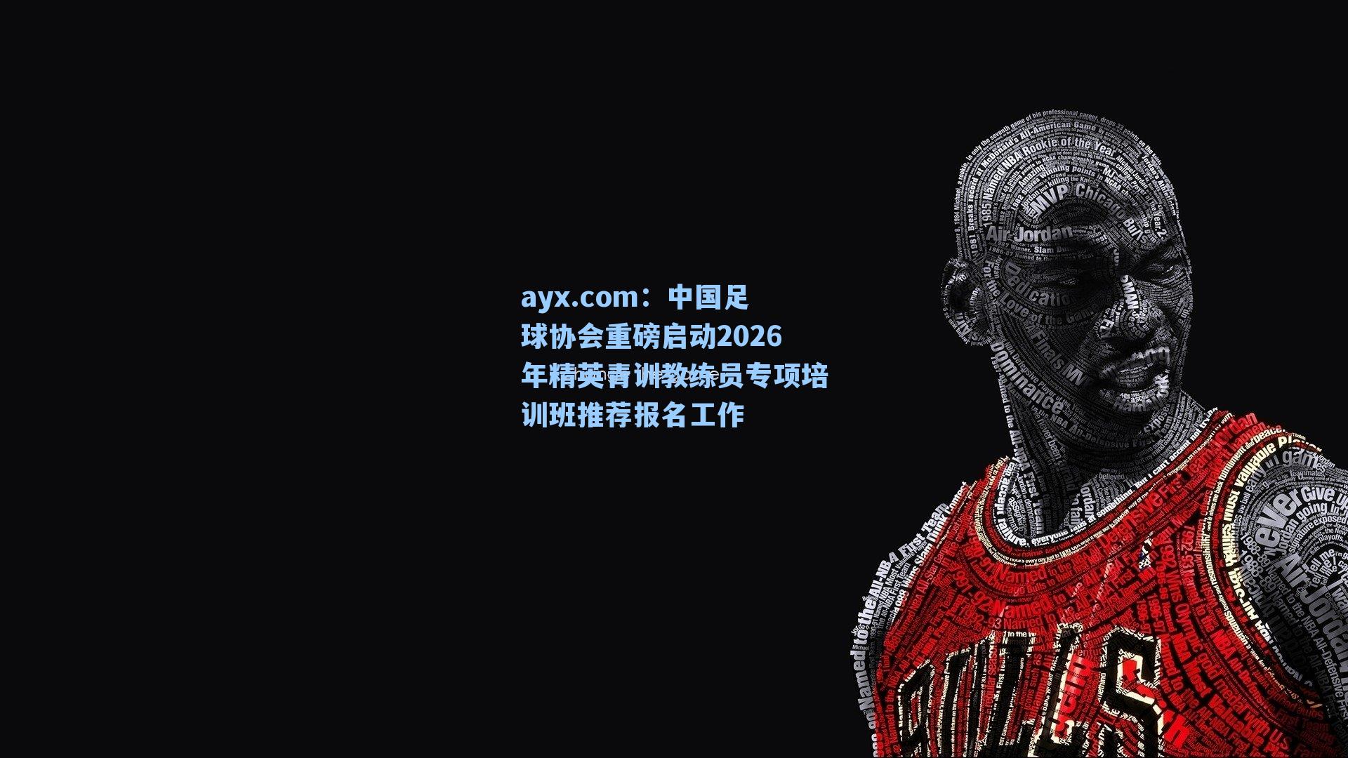 ayx.com：中国足球协会重磅启动2026年精英青训教练员专项培训班推荐报名工作