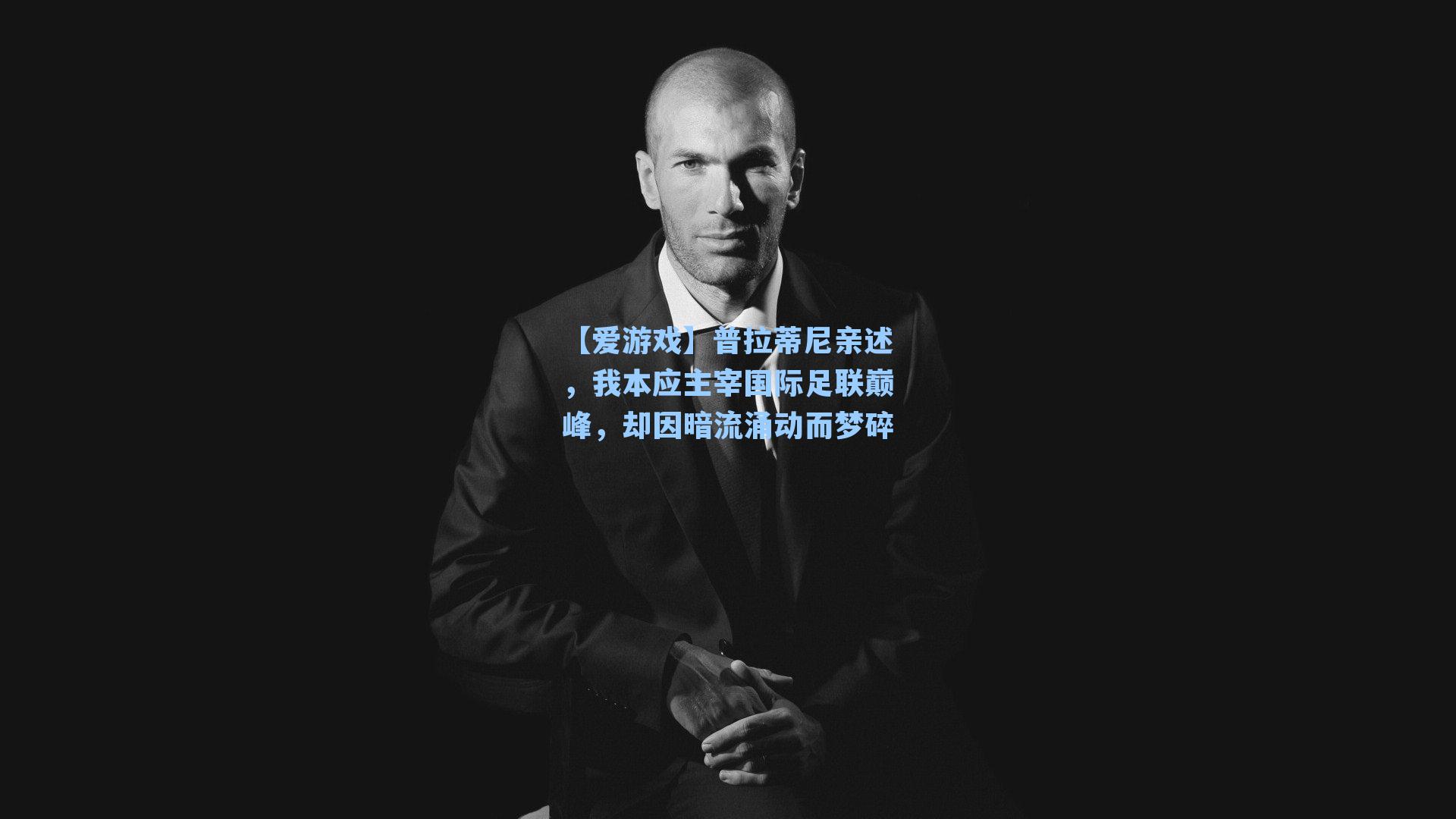 普拉蒂尼亲述，我本应主宰国际足联巅峰，却因暗流涌动而梦碎